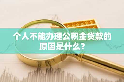 个人不能办理公积金贷款的原因是什么？