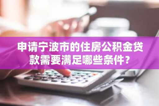 申请宁波市的住房公积金贷款需要满足哪些条件？