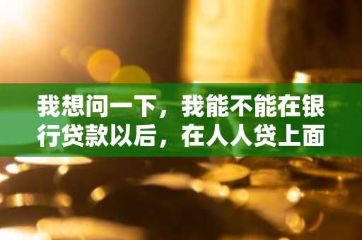 我想问一下，我能不能在银行贷款以后，在人人贷上面借出去赚个差价呢？