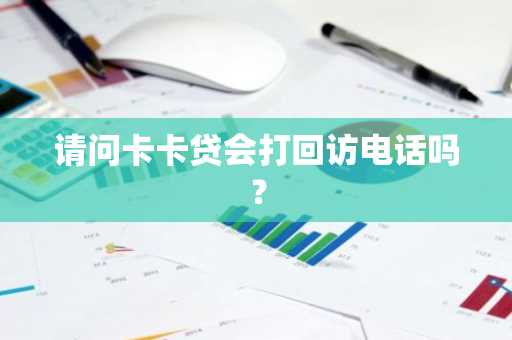 请问卡卡贷会打回访电话吗？