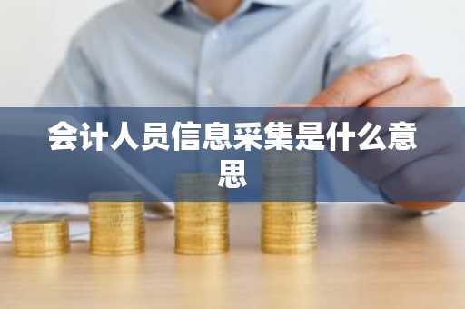 会计人员信息采集是什么意思