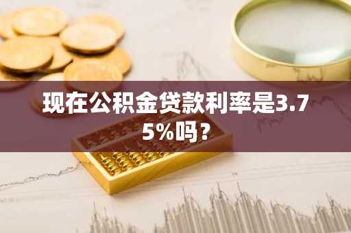 现在公积金贷款利率是3.75%吗？