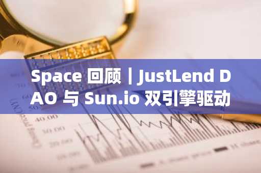 Space 回顾｜JustLend DAO 与 Sun.io 双引擎驱动波场 TRON 生态效率革命