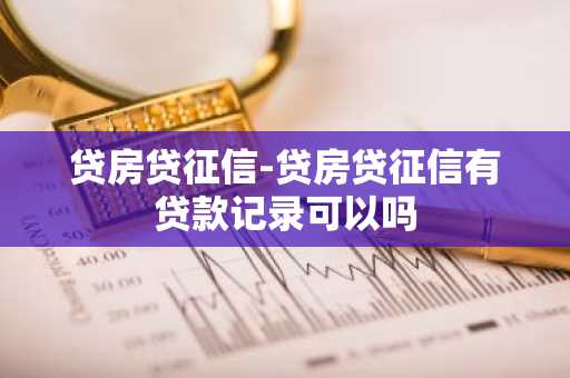 贷房贷征信-贷房贷征信有贷款记录可以吗