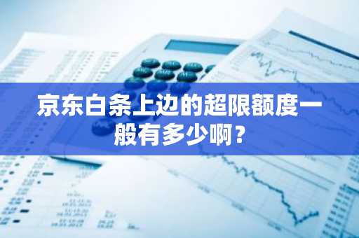 京东白条上边的超限额度一般有多少啊？