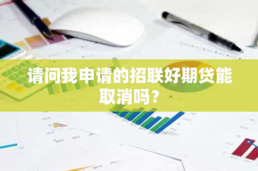 请问我申请的招联好期贷能取消吗？