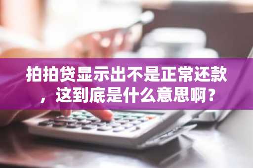 拍拍贷显示出不是正常还款，这到底是什么意思啊？