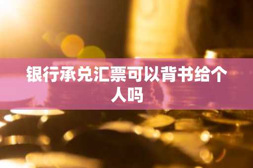 银行承兑汇票可以背书给个人吗