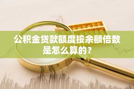 公积金贷款额度按余额倍数是怎么算的？