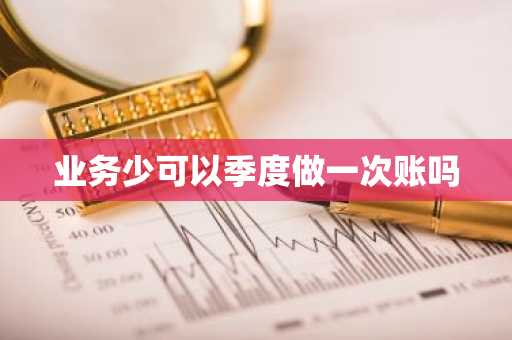 业务少可以季度做一次账吗