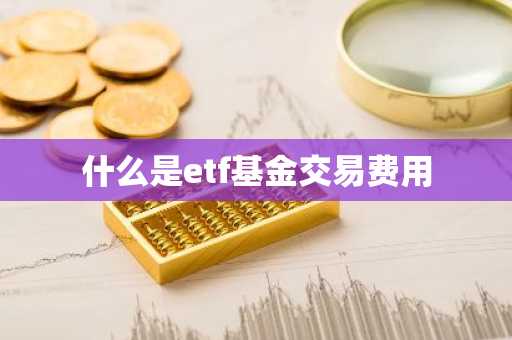 什么是etf基金交易费用