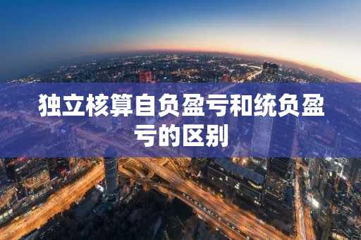 独立核算自负盈亏和统负盈亏的区别