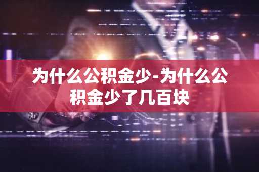 为什么公积金少-为什么公积金少了几百块