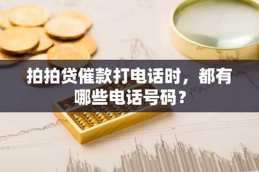 拍拍贷催款打电话时，都有哪些电话号码？