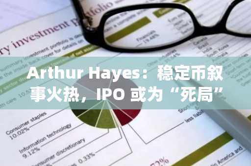 Arthur Hayes：稳定币叙事火热，IPO 或为“死局”，但我劝你别做空