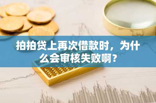 拍拍贷上再次借款时，为什么会审核失败啊？