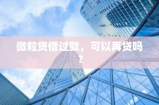 微粒贷借过款，可以再贷吗？