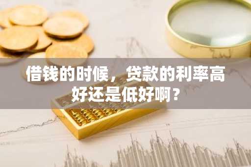 借钱的时候，贷款的利率高好还是低好啊？