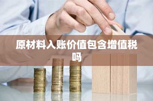 原材料入账价值包含增值税吗