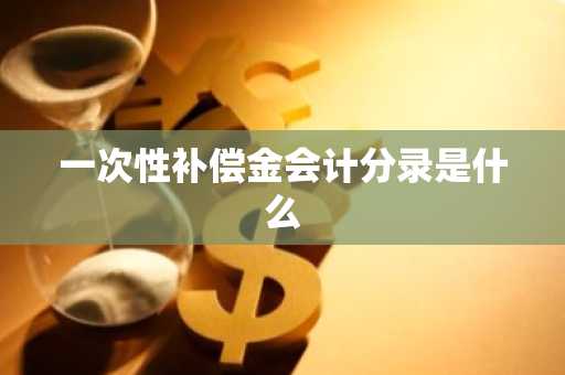 一次性补偿金会计分录是什么