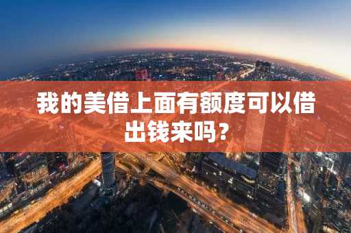 我的美借上面有额度可以借出钱来吗？