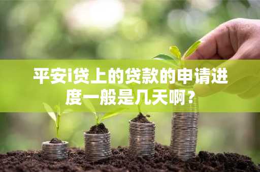 平安i贷上的贷款的申请进度一般是几天啊？