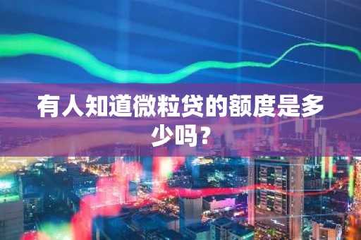 有人知道微粒贷的额度是多少吗？