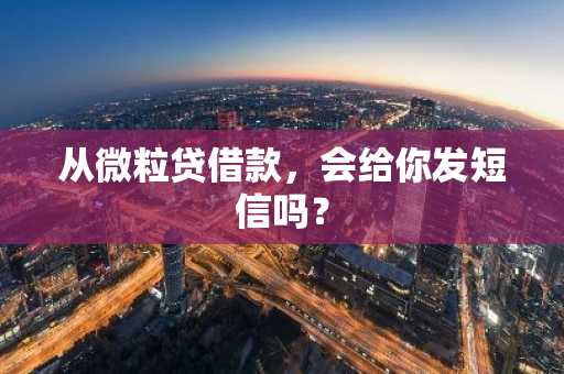 从微粒贷借款，会给你发短信吗？
