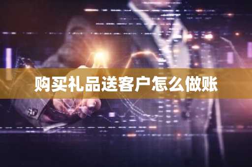 购买礼品送客户怎么做账