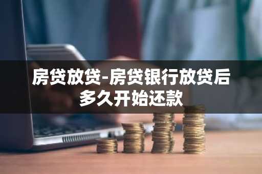 房贷放贷-房贷银行放贷后多久开始还款