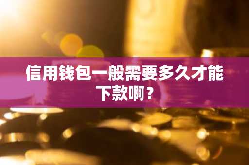 信用钱包一般需要多久才能下款啊？