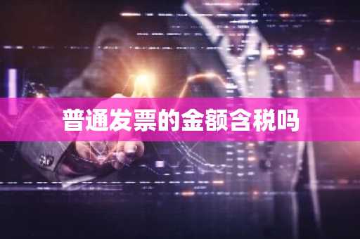 普通发票的金额含税吗