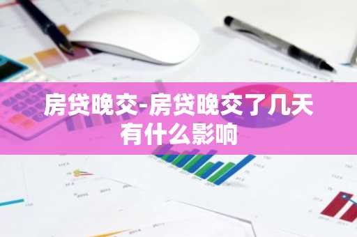 房贷晚交-房贷晚交了几天有什么影响