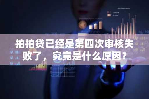 拍拍贷已经是第四次审核失败了，究竟是什么原因？