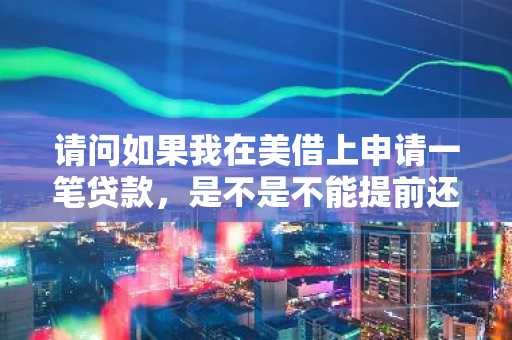请问如果我在美借上申请一笔贷款，是不是不能提前还款啊？