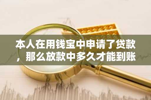 本人在用钱宝中申请了贷款，那么放款中多久才能到账？