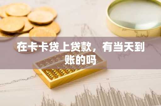 在卡卡贷上贷款，有当天到账的吗
