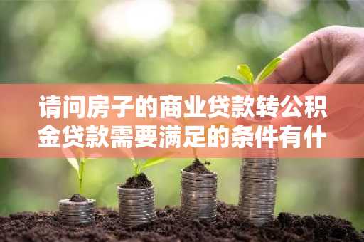 请问房子的商业贷款转公积金贷款需要满足的条件有什么？