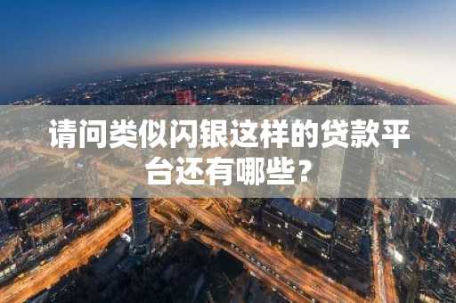 请问类似闪银这样的贷款平台还有哪些？