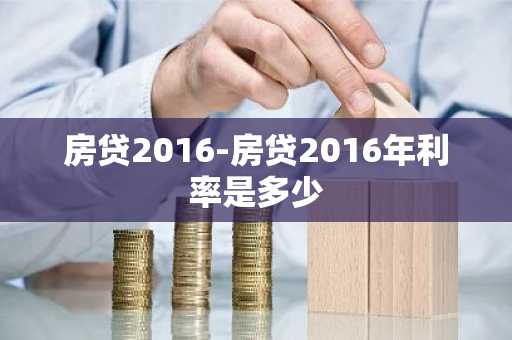 房贷2016-房贷2016年利率是多少
