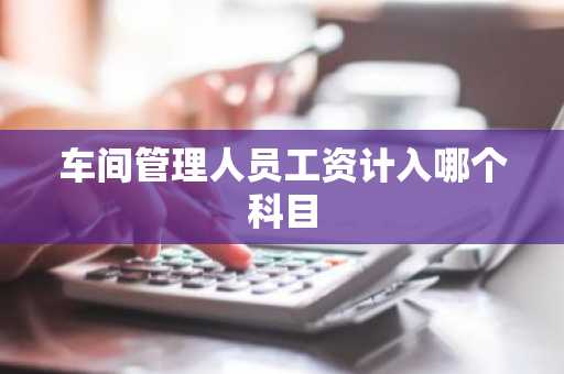 车间管理人员工资计入哪个科目