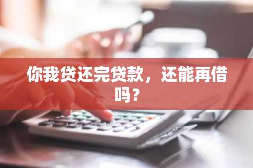 你我贷还完贷款，还能再借吗？