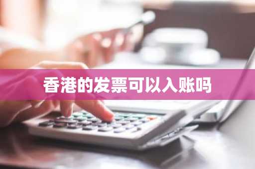 香港的发票可以入账吗