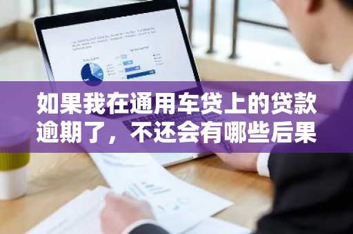 如果我在通用车贷上的贷款逾期了，不还会有哪些后果呢？