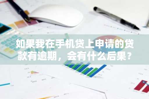 如果我在手机贷上申请的贷款有逾期，会有什么后果？