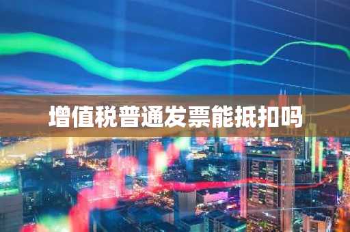 增值税普通发票能抵扣吗
