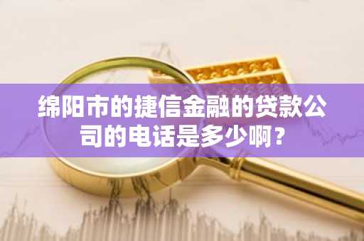 绵阳市的捷信金融的贷款公司的电话是多少啊？