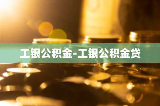 工银公积金-工银公积金贷