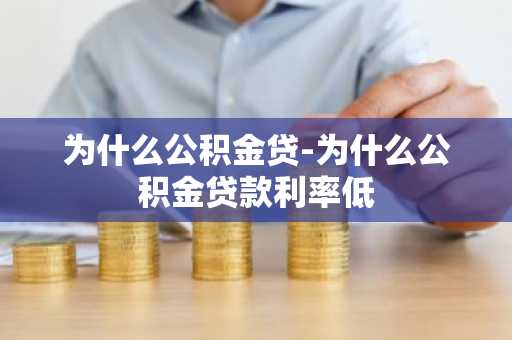 为什么公积金贷-为什么公积金贷款利率低
