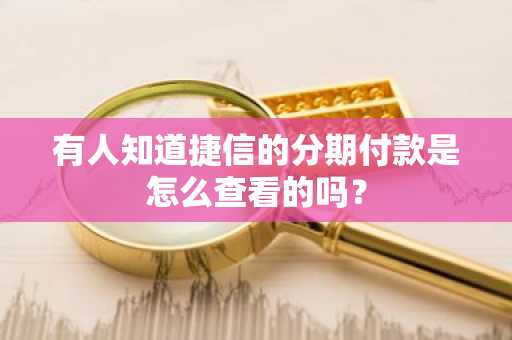 有人知道捷信的分期付款是怎么查看的吗？